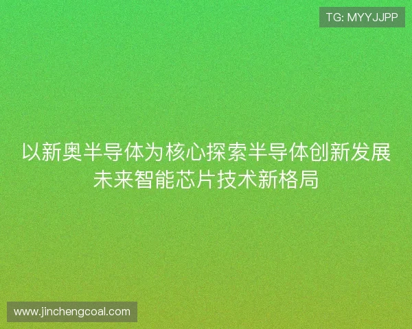 以新奥半导体为核心探索半导体创新发展未来智能芯片技术新格局